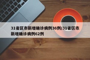 31省区市新增确诊病例36例/31省区市新增确诊病例62例