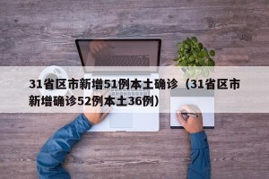 31省区市新增51例本土确诊（31省区市新增确诊52例本土36例）
