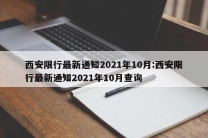 西安限行最新通知2021年10月:西安限行最新通知2021年10月查询