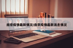 南京疫情最新情况/南京疫情最新消息情况