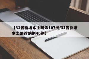 【31省新增本土确诊107例/31省新增本土确诊病例40例】