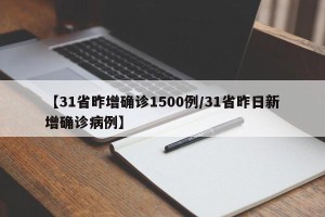 【31省昨增确诊1500例/31省昨日新增确诊病例】