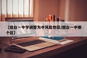 【烟台一中学调整为中风险地区/烟台一中哪个区】