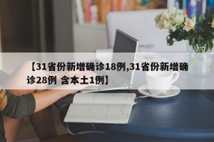 【31省份新增确诊18例,31省份新增确诊28例 含本土1例】