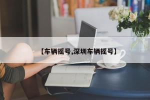 【车辆摇号,深圳车辆摇号】