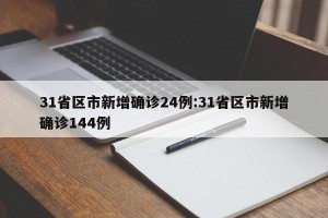31省区市新增确诊24例:31省区市新增确诊144例