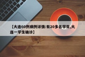 【大连60例病例详情:有20多名学生,大连一学生确诊】