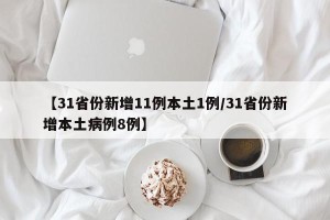【31省份新增11例本土1例/31省份新增本土病例8例】