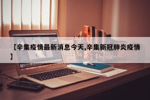 【辛集疫情最新消息今天,辛集新冠肺炎疫情】