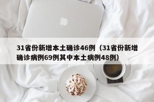 31省份新增本土确诊46例（31省份新增确诊病例69例其中本土病例48例）