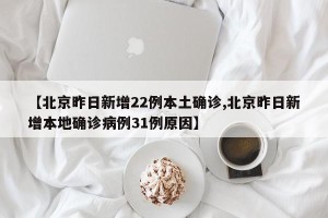 【北京昨日新增22例本土确诊,北京昨日新增本地确诊病例31例原因】