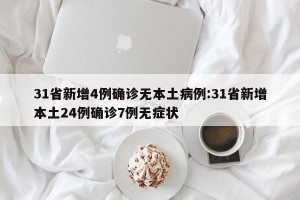 31省新增4例确诊无本土病例:31省新增本土24例确诊7例无症状