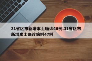 31省区市新增本土确诊40例:31省区市新增本土确诊病例47例