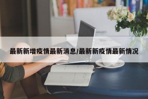 最新新增疫情最新消息/最新新疫情最新情况